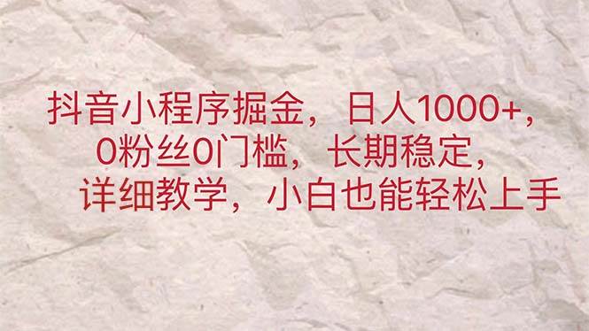 抖音小程序掘金，日人1000+，0粉丝0门槛，长期稳定，小白也能轻松上手搞钱网创吧-网创项目资源站-副业项目-创业项目-搞钱项目搞钱网创吧