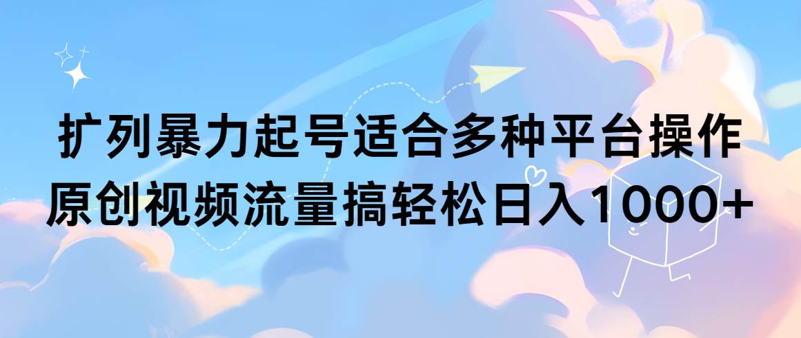 扩列暴力起号适合多种平台操作原创视频流量搞轻松日入1000+搞钱网创吧-网创项目资源站-副业项目-创业项目-搞钱项目搞钱网创吧