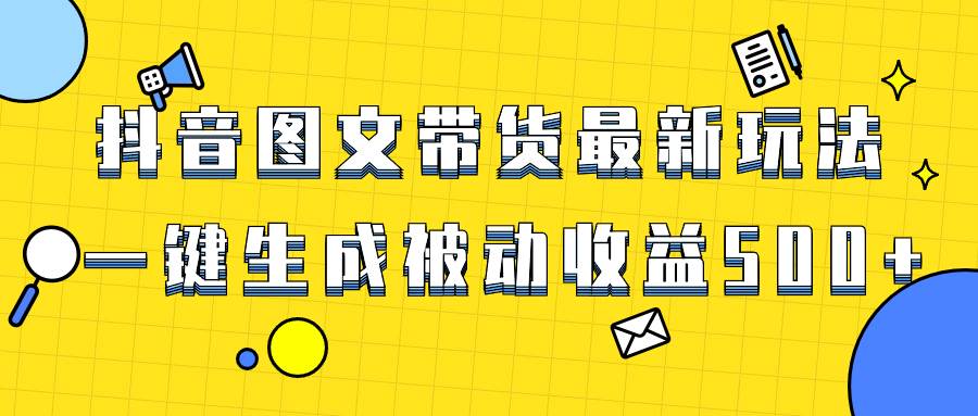 爆火抖音图文带货项目，最新玩法一键生成，单日轻松被动收益500+搞钱网创吧-网创项目资源站-副业项目-创业项目-搞钱项目搞钱网创吧