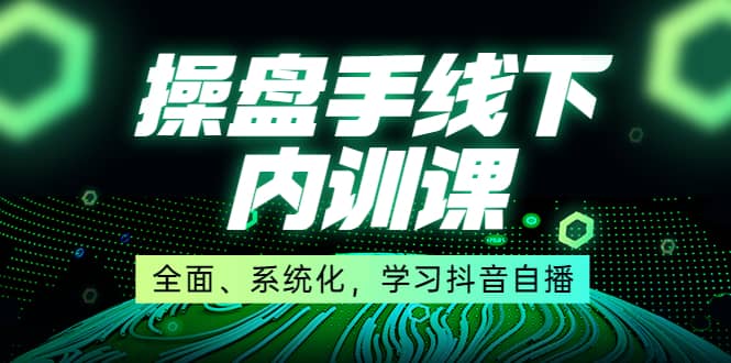 某收费培训第22期·操盘手线下内训课，全面、系统化，学习抖音自播网创吧-网创项目资源站-副业项目-创业项目-搞钱项目搞钱网创吧