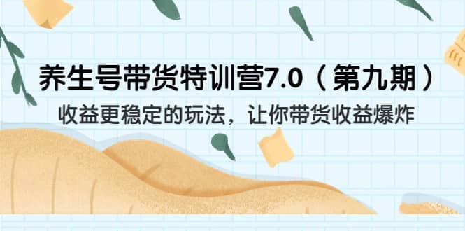 养生号带货特训营7.0（第九期）收益更稳定的玩法 让你带货收益爆炸（11节）网创吧-网创项目资源站-副业项目-创业项目-搞钱项目搞钱网创吧