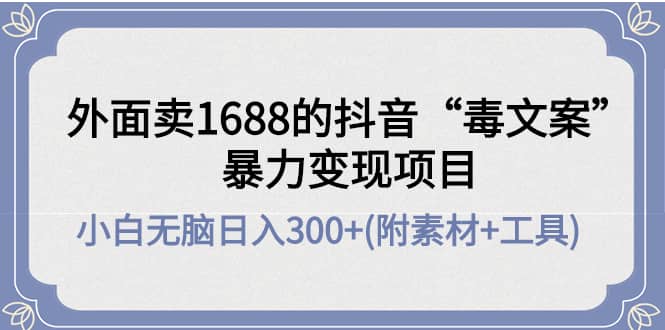 外面卖1688抖音“毒文案”项目搞钱网创吧-网创项目资源站-副业项目-创业项目-搞钱项目搞钱网创吧