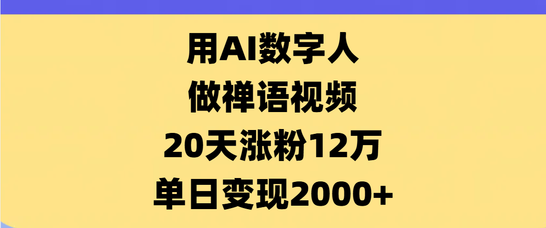 AI数字人，禅语视频，20天涨粉12万，单日变现2000+搞钱网创吧-网创项目资源站-副业项目-创业项目-搞钱项目搞钱网创吧