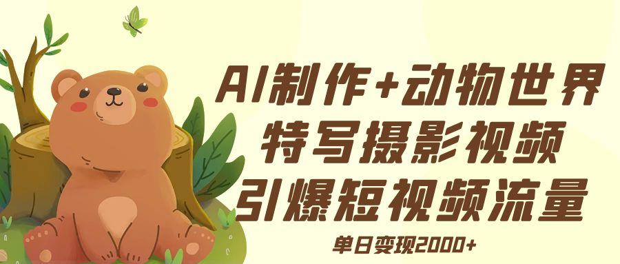 AI制作动物世界特写摄影视频+引爆短视频流量+单日变现2000+网创吧-网创项目资源站-副业项目-创业项目-搞钱项目搞钱网创吧
