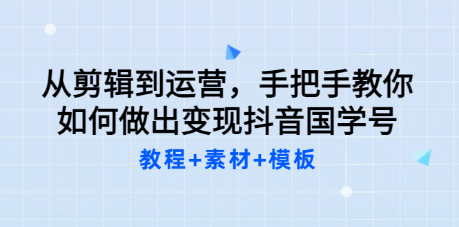 从剪辑到运营，手把手教你如何做出变现抖音国学号（教程+素材+模板搞钱网创吧-网创项目资源站-副业项目-创业项目-搞钱项目搞钱网创吧