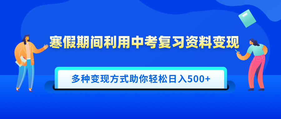 寒假期间利用中考复习资料变现，一部手机即可操作，多种变现方式助你轻松日入500+搞钱网创吧-网创项目资源站-副业项目-创业项目-搞钱项目搞钱网创吧