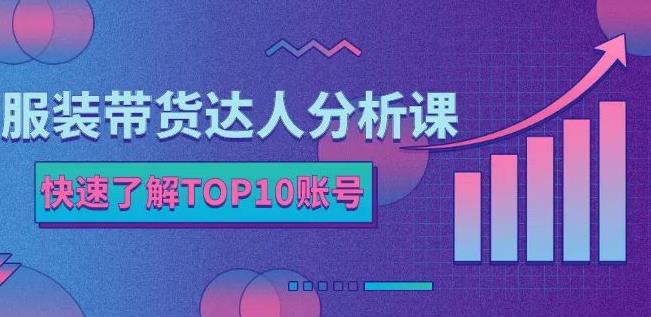 服装带货达人分析课：带你快速了解TOP10账号，玩转服装行业网创吧-网创项目资源站-副业项目-创业项目-搞钱项目搞钱网创吧
