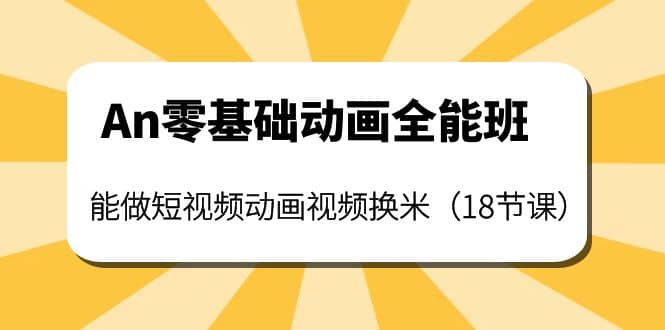 An零基础动画全能班：能做短视频动画视频换米（18节课）搞钱网创吧-网创项目资源站-副业项目-创业项目-搞钱项目搞钱网创吧