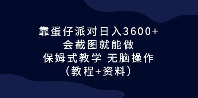 靠蛋仔派对日入3600+，会截图就能做，保姆式教学 无脑操作（教程+资料）搞钱网创吧-网创项目资源站-副业项目-创业项目-搞钱项目搞钱网创吧
