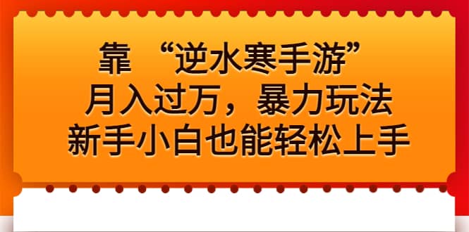 靠 “逆水寒手游”月入过万，暴力玩法，新手小白也能轻松上手搞钱网创吧-网创项目资源站-副业项目-创业项目-搞钱项目搞钱网创吧