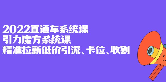 2022直通车系统课+引力魔方系统课，精准拉新低价引流、卡位、收割网创吧-网创项目资源站-副业项目-创业项目-搞钱项目搞钱网创吧