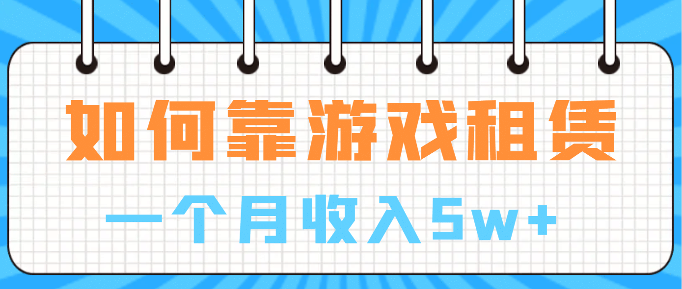 如何靠游戏租赁业务一个月收入5w+网创吧-网创项目资源站-副业项目-创业项目-搞钱项目搞钱网创吧