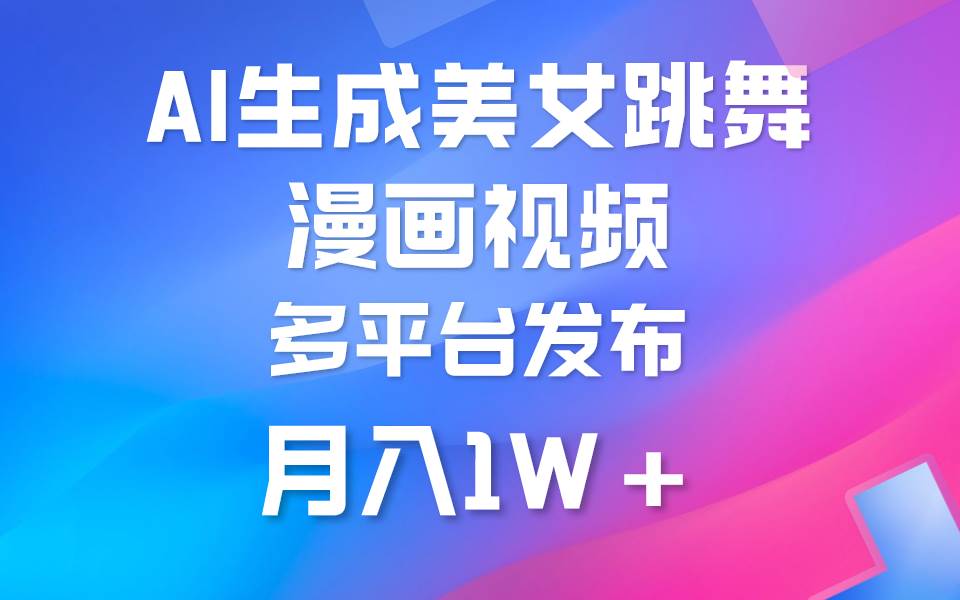 利用AI把美女跳舞视频制作漫画，纯原创，不违规。月入1W+搞钱网创吧-网创项目资源站-副业项目-创业项目-搞钱项目搞钱网创吧