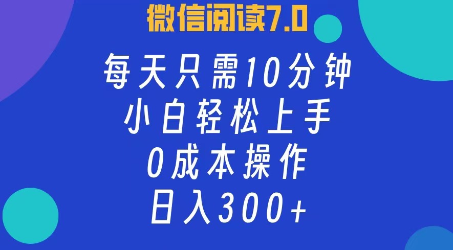 微信阅读7.0，每日10分钟，日收入300+，0成本小白轻松上手网创吧-网创项目资源站-副业项目-创业项目-搞钱项目搞钱网创吧