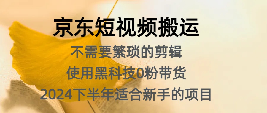 京东短视频搬运，不需要繁琐的剪辑，使用黑科技0粉带货，2024下半年新手适合的项目，抓住机会赶紧冲网创吧-网创项目资源站-副业项目-创业项目-搞钱项目搞钱网创吧