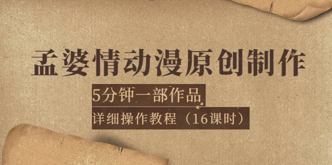 孟婆情动漫原创制作：5分钟一部成品，详细操作教程（16课时）网创吧-网创项目资源站-副业项目-创业项目-搞钱项目搞钱网创吧