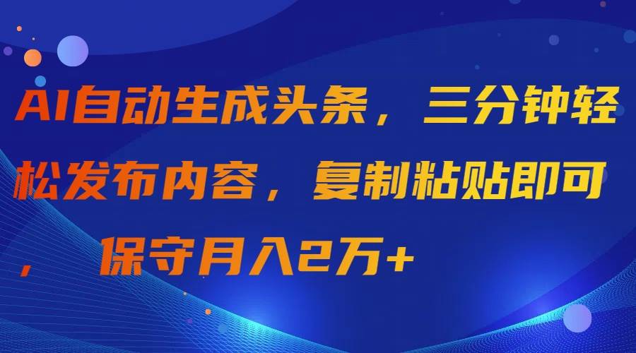 AI自动生成头条，三分钟轻松发布内容，复制粘贴即可， 保守月入2万+网创吧-网创项目资源站-副业项目-创业项目-搞钱项目搞钱网创吧
