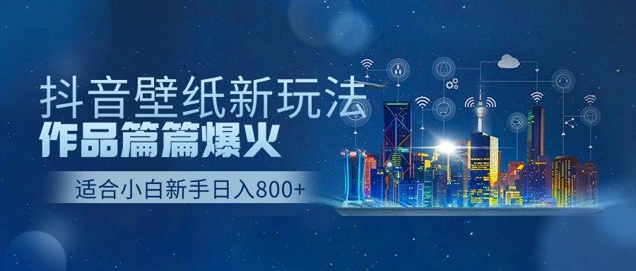 抖音壁纸号新玩法，作品篇篇爆火，日收益500+网创吧-网创项目资源站-副业项目-创业项目-搞钱项目搞钱网创吧