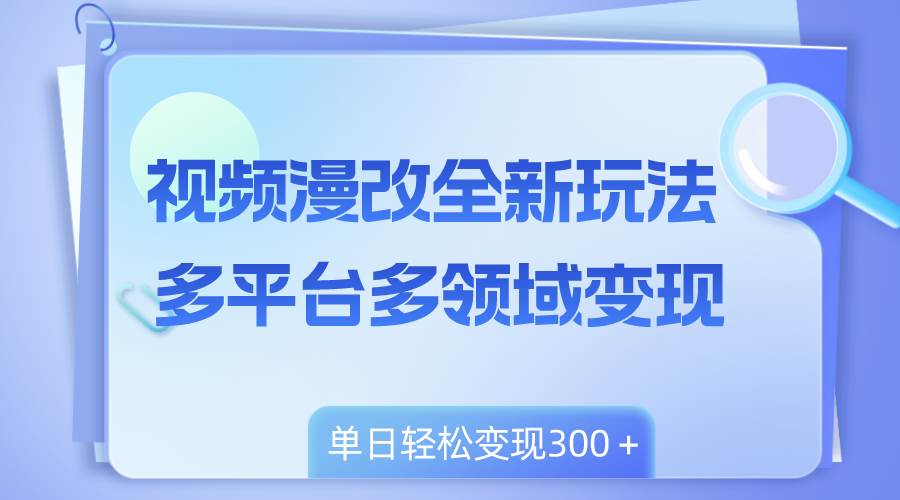 视频漫改全新玩法，多平台多领域变现，小白轻松上手，单日变现300＋搞钱网创吧-网创项目资源站-副业项目-创业项目-搞钱项目搞钱网创吧
