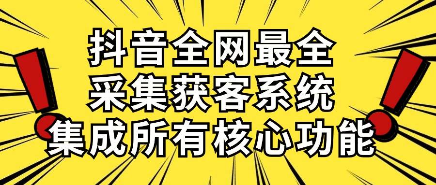 抖音全网最全采集获客系统，集成所有核心功能，日引500+网创吧-网创项目资源站-副业项目-创业项目-搞钱项目搞钱网创吧