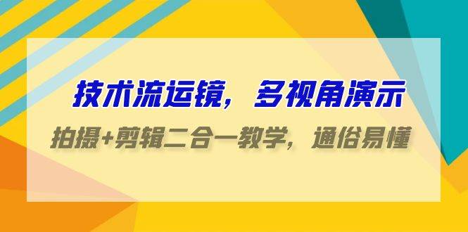 技术流-运镜，多视角演示，拍摄+剪辑二合一教学，通俗易懂（70节课）网创吧-网创项目资源站-副业项目-创业项目-搞钱项目搞钱网创吧