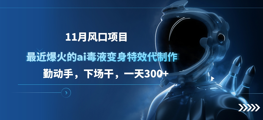 11月风口项目，最近爆火的ai毒液变身特效代制作，勤动手，下场干，一天300+搞钱网创吧-网创项目资源站-副业项目-创业项目-搞钱项目搞钱网创吧