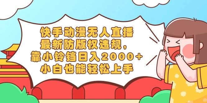 快手动漫无人直播，最新防版权违规，靠小铃铛日入2000+，小白也能轻松上…搞钱网创吧-网创项目资源站-副业项目-创业项目-搞钱项目搞钱网创吧