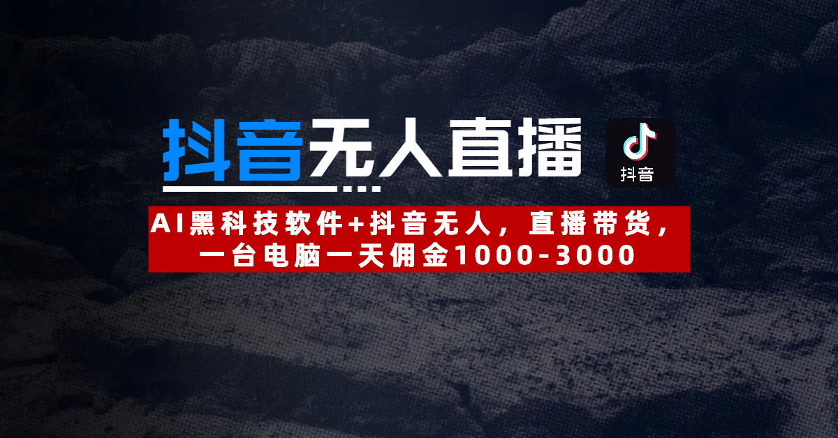 【抖音无人直播】AI黑科技软件+抖音无人直播带货，一台电脑一天佣金1000-3000搞钱网创吧-网创项目资源站-副业项目-创业项目-搞钱项目搞钱网创吧