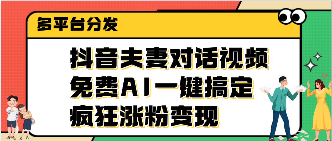 抖音夫妻对话视频，免费AI一键搞定，多平台分发，疯狂涨粉变现网创吧-网创项目资源站-副业项目-创业项目-搞钱项目搞钱网创吧