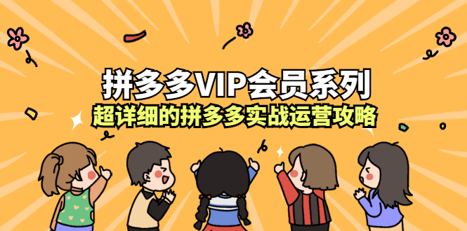 拼多多VIP会员系列，超详细的拼多多实战运营攻略网创吧-网创项目资源站-副业项目-创业项目-搞钱项目搞钱网创吧