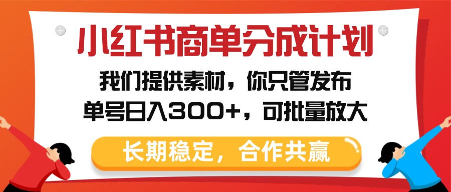 小红书商单分成计划，我们提供素材，你只管发布，单号日入300+，可批量放大网创吧-网创项目资源站-副业项目-创业项目-搞钱项目搞钱网创吧