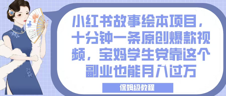 小红书故事绘本项目，十分钟一条原创爆款视频，宝妈学生党靠这个副业也能月入过万，保姆级教程搞钱网创吧-网创项目资源站-副业项目-创业项目-搞钱项目搞钱网创吧