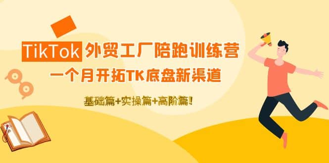TikTok外贸工厂陪跑训练营：一个月开拓TK底盘新渠道 基础+实操+高阶篇网创吧-网创项目资源站-副业项目-创业项目-搞钱项目搞钱网创吧