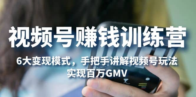 视频号赚钱训练营：6大变现模式，对平台的各项功能详细讲解，实现百万GMV网创吧-网创项目资源站-副业项目-创业项目-搞钱项目搞钱网创吧