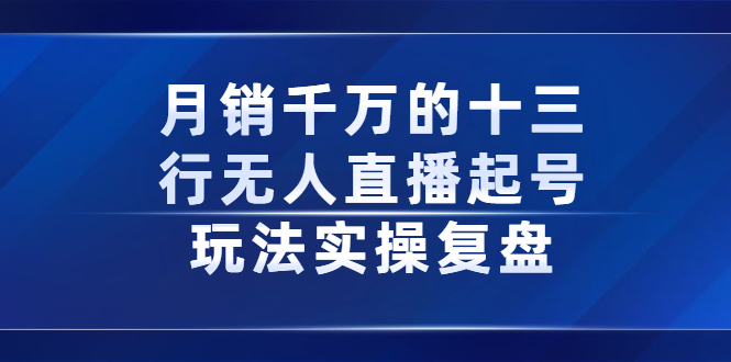 月销千万的十三行无人直播起号玩法实操复盘分享网创吧-网创项目资源站-副业项目-创业项目-搞钱项目搞钱网创吧