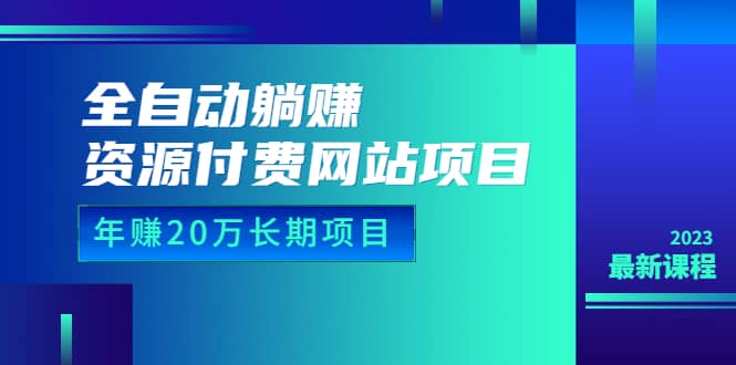 全自动躺赚资源付费网站项目：年赚20万长期项目（详细教程+源码）23年更新网创吧-网创项目资源站-副业项目-创业项目-搞钱项目搞钱网创吧