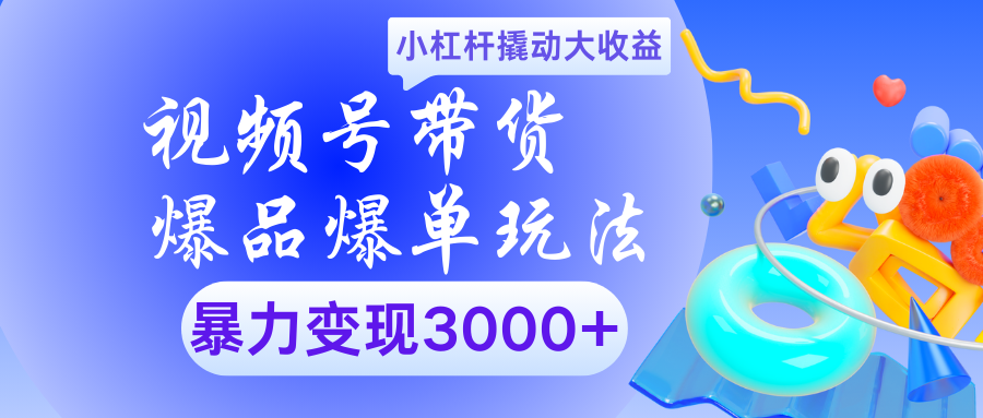 视频号带货爆品爆单玩法小杠杆撬动大收益暴力变现3000+搞钱网创吧-网创项目资源站-副业项目-创业项目-搞钱项目搞钱网创吧