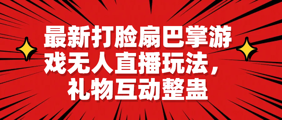 最新打脸扇巴掌游戏无人直播玩法，礼物互动整蛊搞钱网创吧-网创项目资源站-副业项目-创业项目-搞钱项目搞钱网创吧
