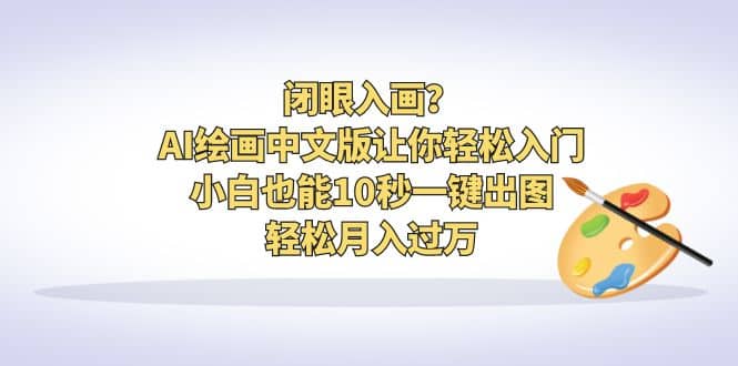 闭眼入画？AI绘画中文版让你轻松入门！小白也能10秒一键出图，轻松月入过万网创吧-网创项目资源站-副业项目-创业项目-搞钱项目搞钱网创吧