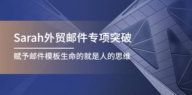 Sarah外贸邮件专项突破，赋予邮件模板生命的就是人的思维网创吧-网创项目资源站-副业项目-创业项目-搞钱项目搞钱网创吧