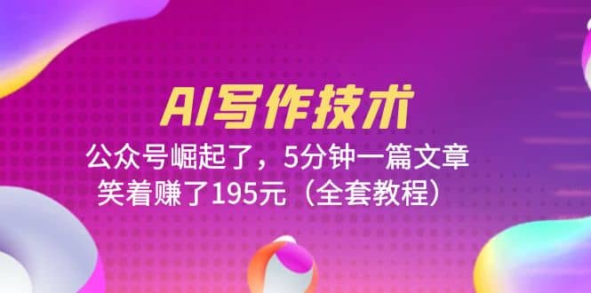 AI写作技术：公众号崛起了，5分钟一篇文章，笑着赚了195元（全套教程）搞钱网创吧-网创项目资源站-副业项目-创业项目-搞钱项目搞钱网创吧
