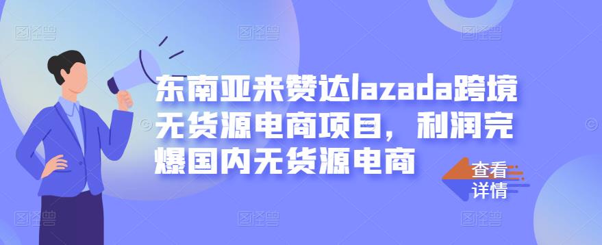 东南亚来赞达lazada跨境无货源电商项目，利润完爆国内无货源电商网创吧-网创项目资源站-副业项目-创业项目-搞钱项目搞钱网创吧