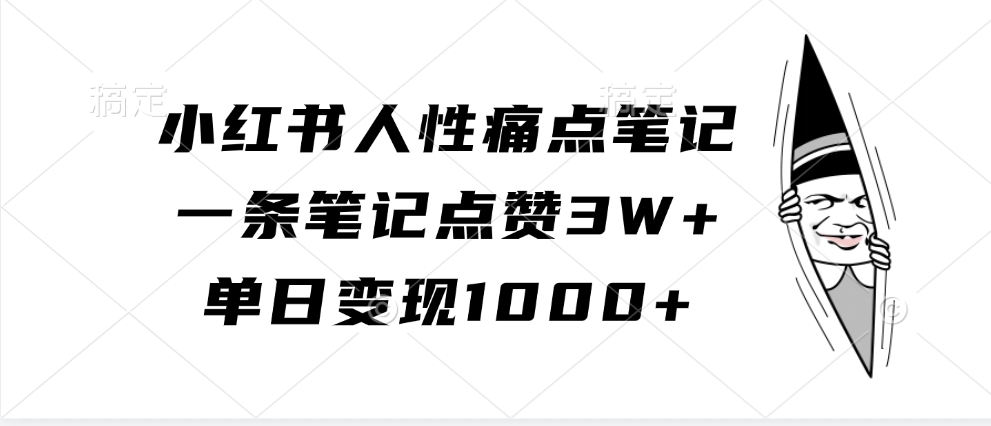 小红书人性痛点笔记，单日变现1000+，一条笔记点赞3W+搞钱网创吧-网创项目资源站-副业项目-创业项目-搞钱项目搞钱网创吧