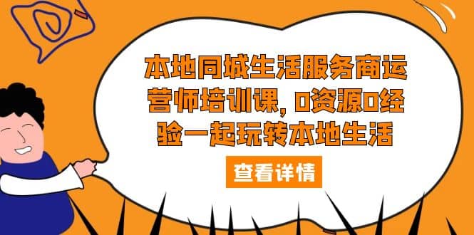 本地同城生活服务商运营师培训课，0资源0经验一起玩转本地生活网创吧-网创项目资源站-副业项目-创业项目-搞钱项目搞钱网创吧