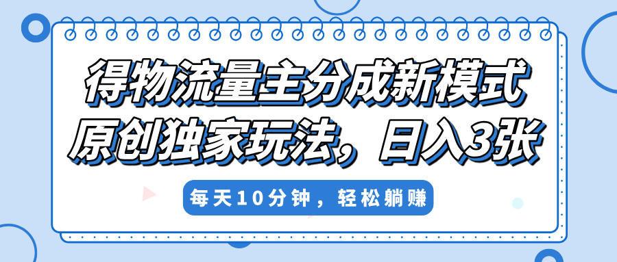 得物流量主分成新模式，原创独家玩法，小白可做，简单暴利，单日稳定变现300+网创吧-网创项目资源站-副业项目-创业项目-搞钱项目搞钱网创吧