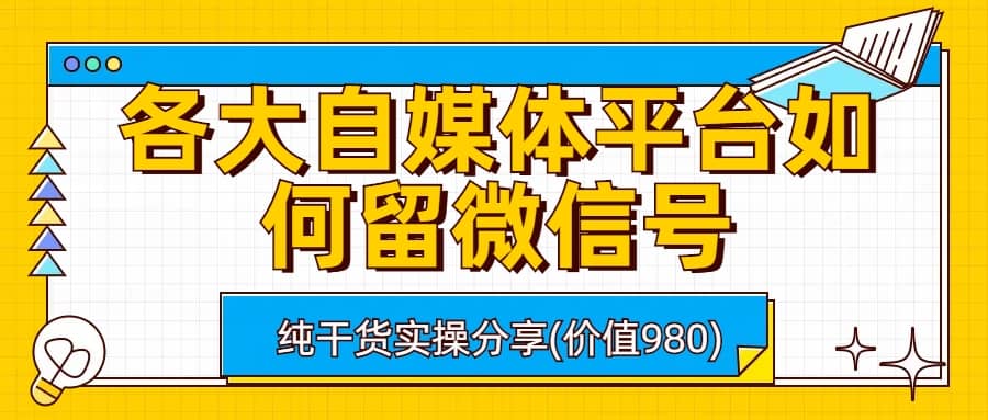 各大自媒体平台如何留微信号，详细实操教学网创吧-网创项目资源站-副业项目-创业项目-搞钱项目搞钱网创吧