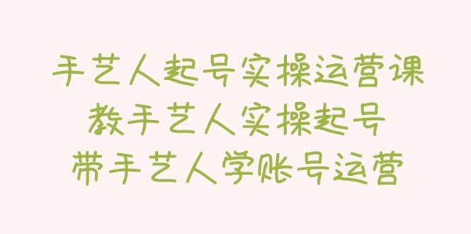 手艺人起号实操运营课，教手艺人实操起号，带手艺人学账号运营网创吧-网创项目资源站-副业项目-创业项目-搞钱项目搞钱网创吧