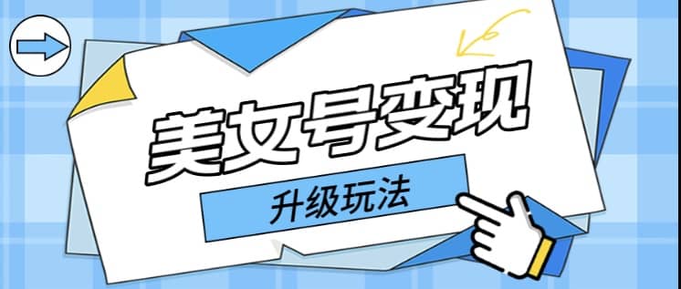 日入500+美女号变现最新升级玩法（详细实操教程）网创吧-网创项目资源站-副业项目-创业项目-搞钱项目搞钱网创吧