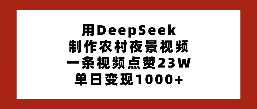用DeepSeek制作农村夜景视频，一条视频点赞23W，单日变现1000+搞钱网创吧-网创项目资源站-副业项目-创业项目-搞钱项目搞钱网创吧