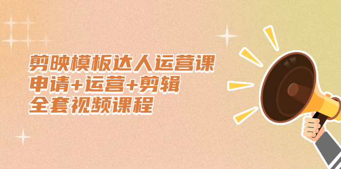 剪映模板达人运营课，申请+运营+剪辑全套视频课程搞钱网创吧-网创项目资源站-副业项目-创业项目-搞钱项目搞钱网创吧